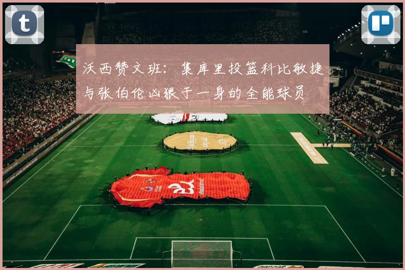 沃西赞文班：集库里投篮科比敏捷与张伯伦凶狠于一身的全能球员