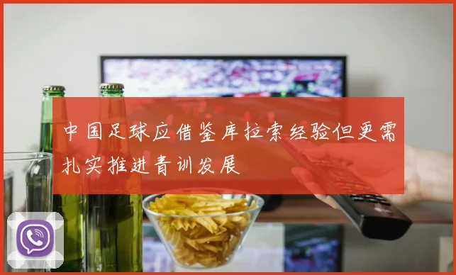 中国足球应借鉴库拉索经验但更需扎实推进青训发展