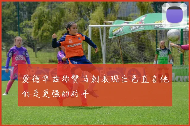 爱德华兹称赞马刺表现出色直言他们是更强的对手