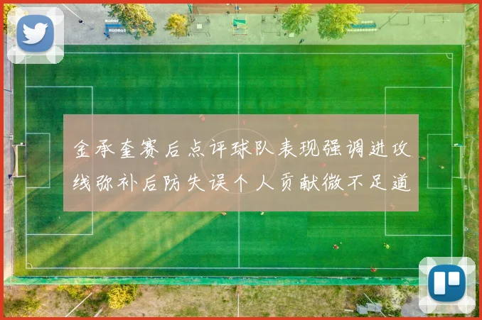 金承奎赛后点评球队表现强调进攻线弥补后防失误个人贡献微不足道