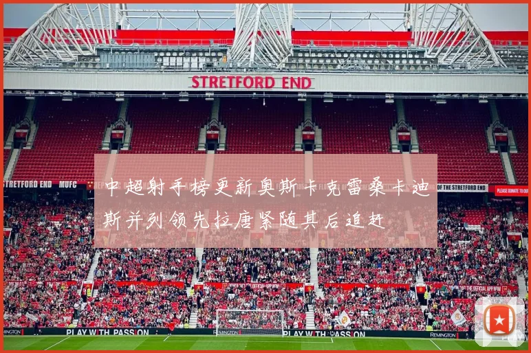 中超射手榜更新奥斯卡克雷桑卡迪斯并列领先拉唐紧随其后追赶