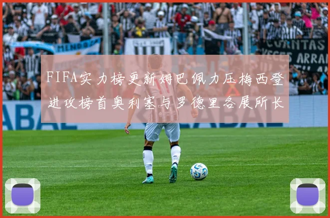 FIFA实力榜更新姆巴佩力压梅西登进攻榜首奥利塞与罗德里各展所长