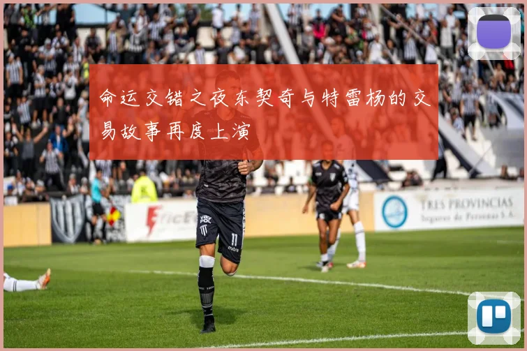 命运交错之夜东契奇与特雷杨的交易故事再度上演