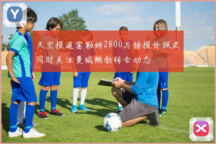 天空报道富勒姆2800万镑报价佩皮同时关注曼城鲍勃转会动态