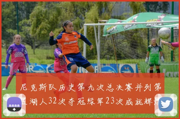 尼克斯队历史第九次总决赛并列第五湖人32次夺冠绿军23次成就辉煌